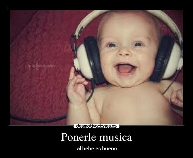 Ponerle musica - al bebe es bueno