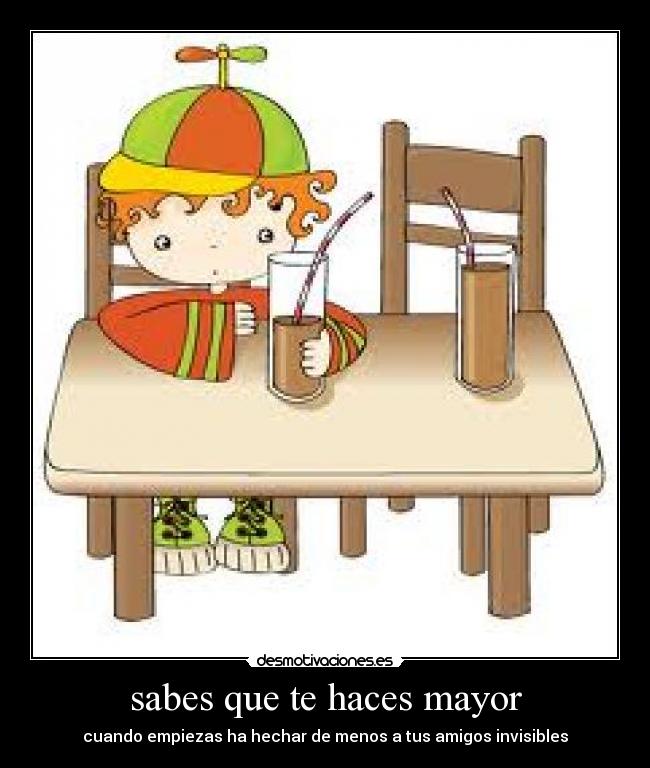 sabes que te haces mayor - cuando empiezas ha hechar de menos a tus amigos invisibles