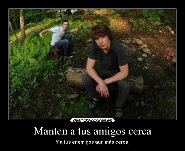Manten a tus amigos cerca -