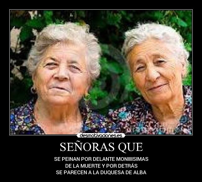 SEÑORAS QUE - SE PEINAN POR DELANTE MONIIIISIMAS
DE LA MUERTE Y POR DETRÁS
SE PARECEN A LA DUQUESA DE ALBA