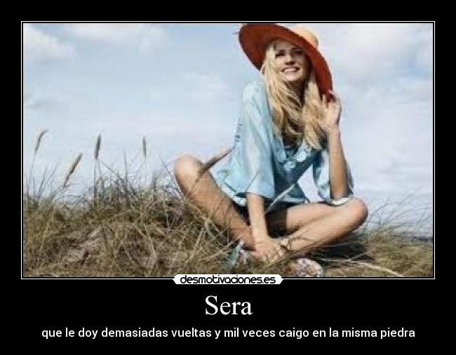 Sera - que le doy demasiadas vueltas y mil veces caigo en la misma piedra