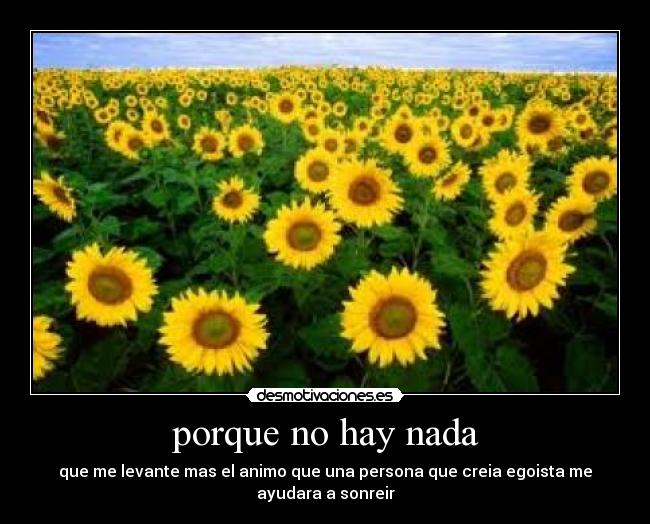porque no hay nada - que me levante mas el animo que una persona que creia egoista me ayudara a sonreir