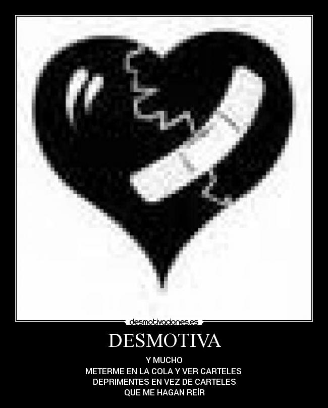DESMOTIVA - Y MUCHO
METERME EN LA COLA Y VER CARTELES 
DEPRIMENTES EN VEZ DE CARTELES
QUE ME HAGAN REÍR