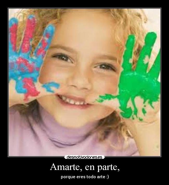 Amarte, en parte, - porque eres todo arte :)