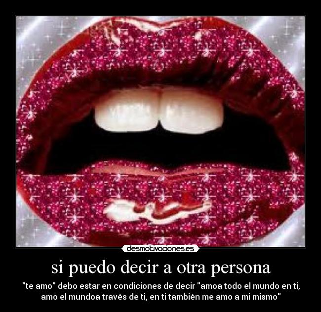 si puedo decir a otra persona - te amo debo estar en condiciones de decir amoa todo el mundo en ti,
amo el mundoa través de ti, en ti también me amo a mi mismo