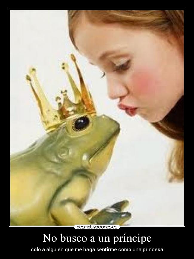 No busco a un príncipe - solo a alguien que me haga sentirme como una princesa