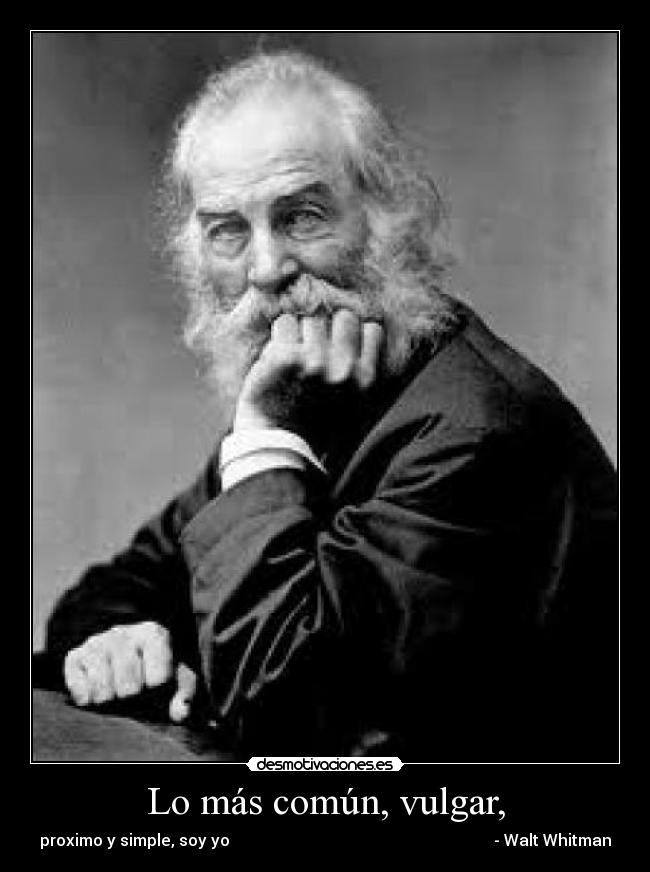 Lo más común, vulgar, - proximo y simple, soy yo - Walt Whitman