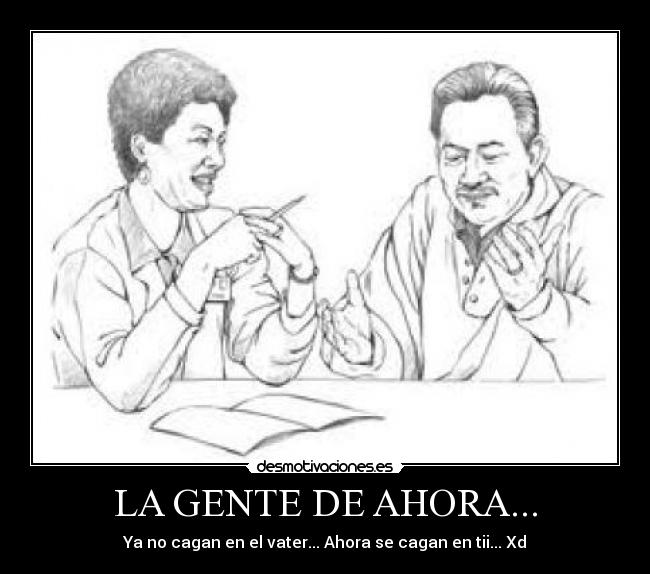 LA GENTE DE AHORA... - Ya no cagan en el vater... Ahora se cagan en tii... Xd