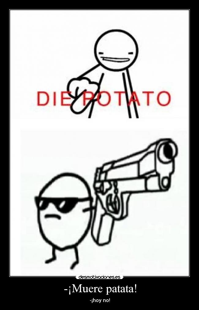 -¡Muere patata! -