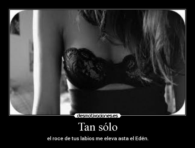 Tan sólo - el roce de tus labios me eleva asta el Edén.