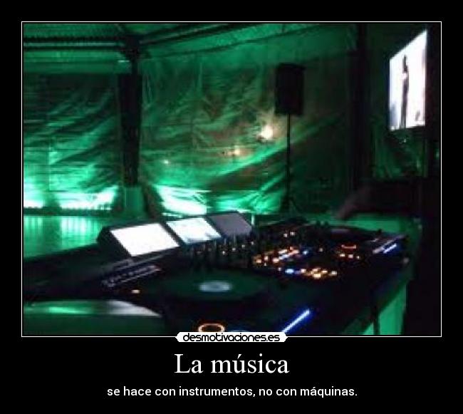 La música - se hace con instrumentos, no con máquinas.