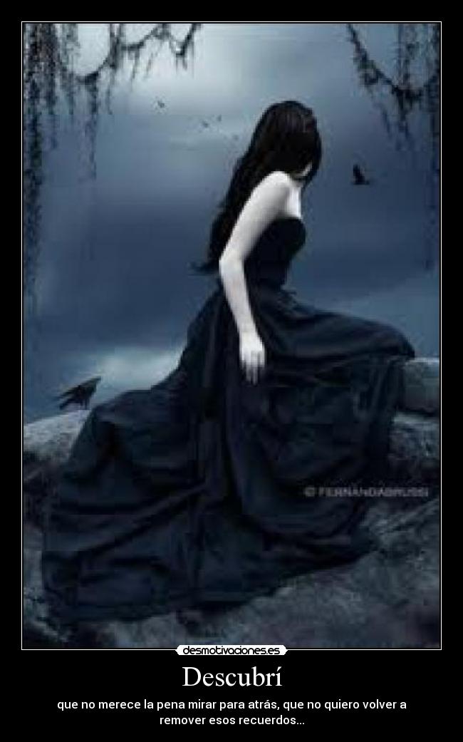 Descubrí - que no merece la pena mirar para atrás, que no quiero volver a
remover esos recuerdos...