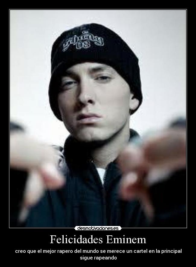 Felicidades Eminem - creo que el mejor rapero del mundo se merece un cartel en la principal
sigue rapeando
