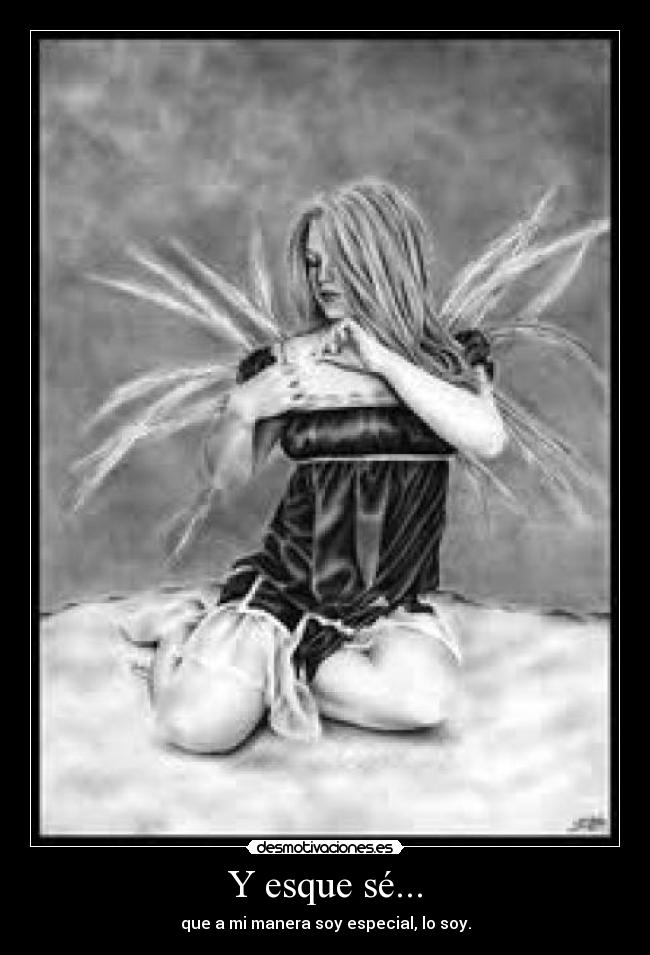 Y esque sé... - que a mi manera soy especial, lo soy.