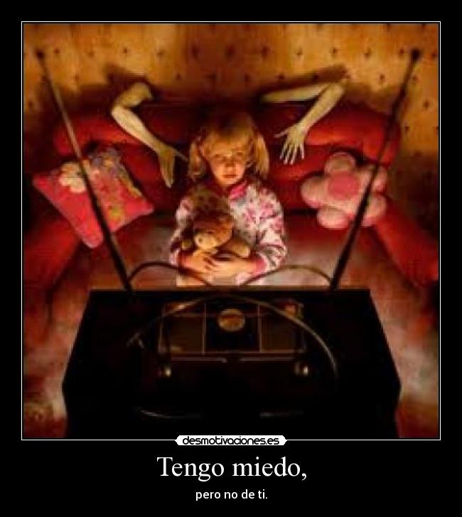 Tengo miedo, - pero no de ti.