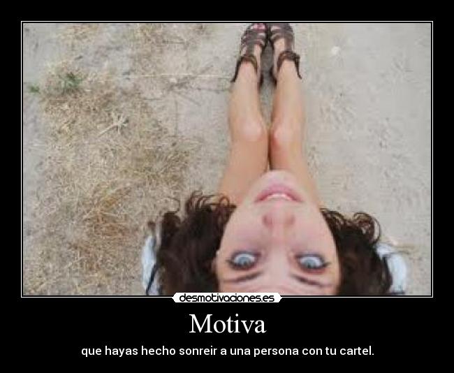 Motiva - que hayas hecho sonreir a una persona con tu cartel.