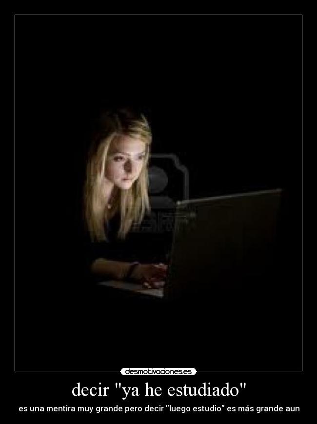 decir ya he estudiado - es una mentira muy grande pero decir luego estudio es más grande aun