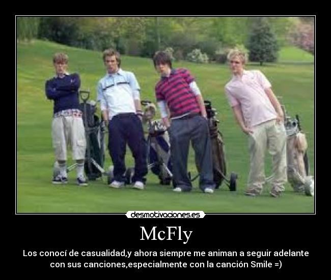 McFly - Los conocí de casualidad,y ahora siempre me animan a seguir adelante
con sus canciones,especialmente con la canción Smile =)