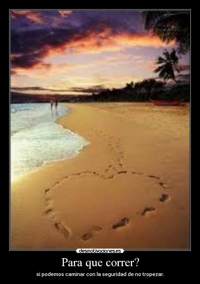Para que correr? - si podemos caminar con la seguridad de no tropezar.