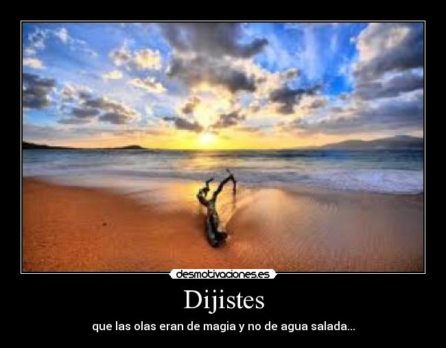 Dijistes - que las olas eran de magia y no de agua salada...