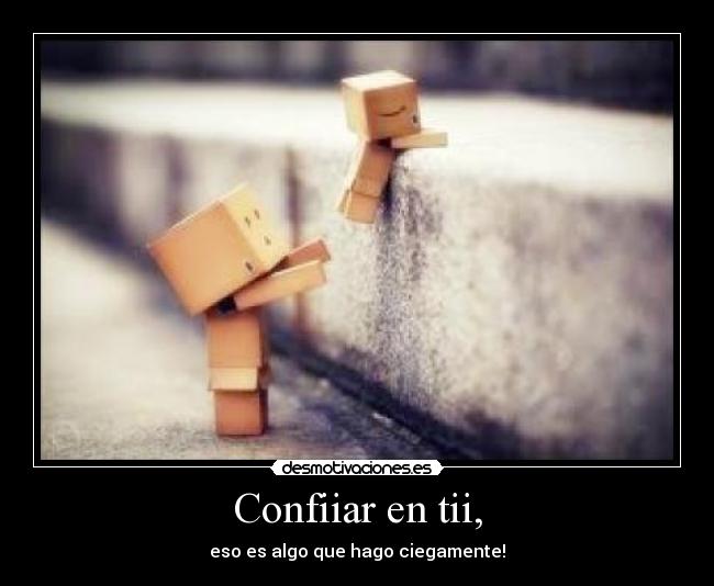 Confiiar en tii, - eso es algo que hago ciegamente!