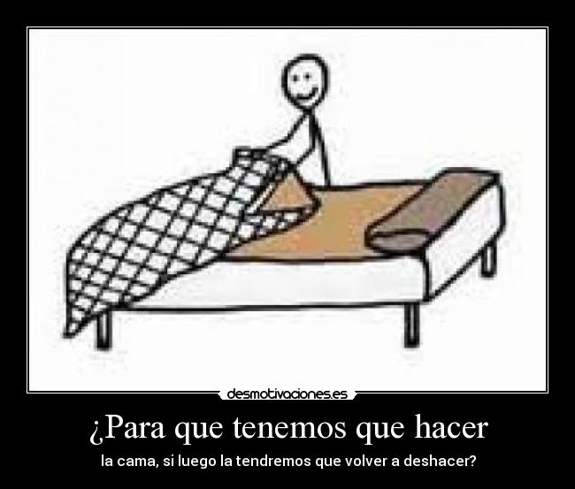¿Para que tenemos que hacer - la cama, si luego la tendremos que volver a deshacer?