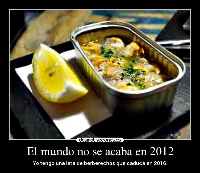 El mundo no se acaba en 2012 - Yo tengo una lata de berberechos que caduca en 2016.