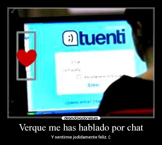 Verque me has hablado por chat - Y sentirme jodidamente feliz. (: