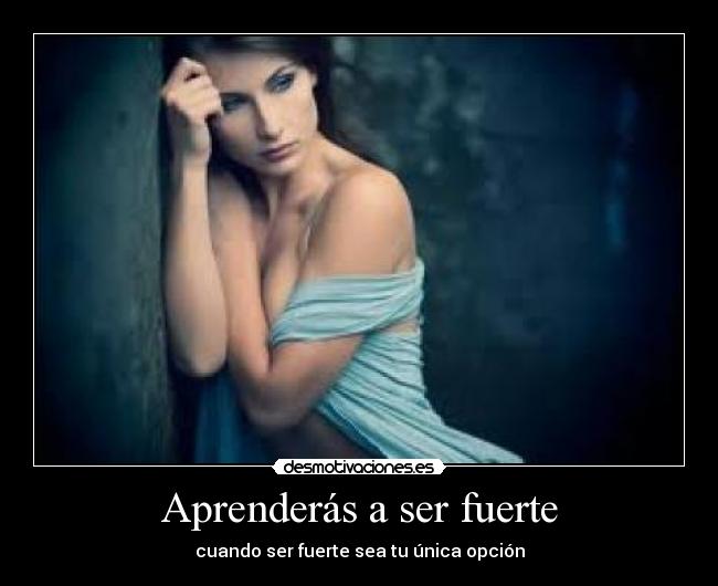 Aprenderás a ser fuerte -