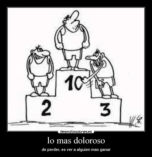 lo mas doloroso - de perder, es ver a alguien mas ganar