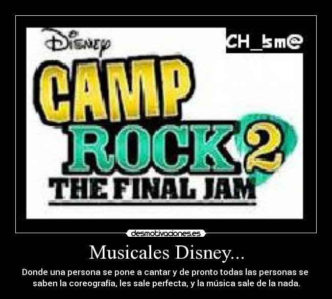 Musicales Disney... - Donde una persona se pone a cantar y de pronto todas las personas se 
saben la coreografía, les sale perfecta, y la música sale de la nada.