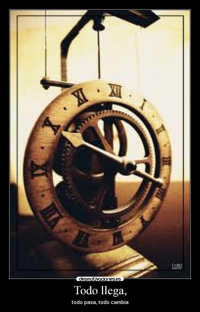Todo llega, - todo pasa, todo cambia