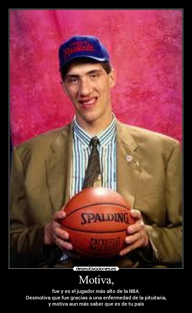 Motiva, - fue y es el jugador más alto de la NBA.
Desmotiva que fue gracias a una enfermedad de la pituitaria,
y motiva aun más saber que es de tu país