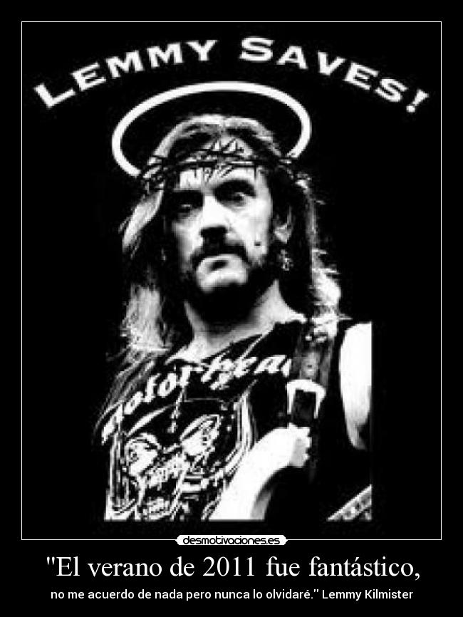 El verano de 2011 fue fantástico, - no me acuerdo de nada pero nunca lo olvidaré. Lemmy Kilmister
