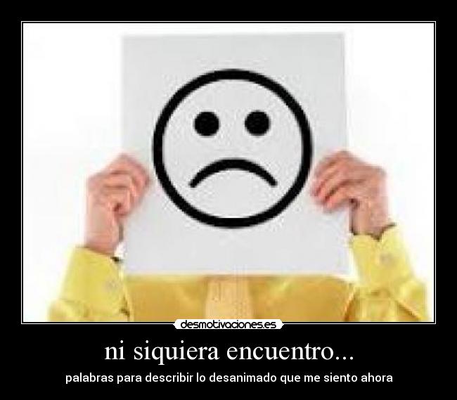 ni siquiera encuentro... - palabras para describir lo desanimado que me siento ahora