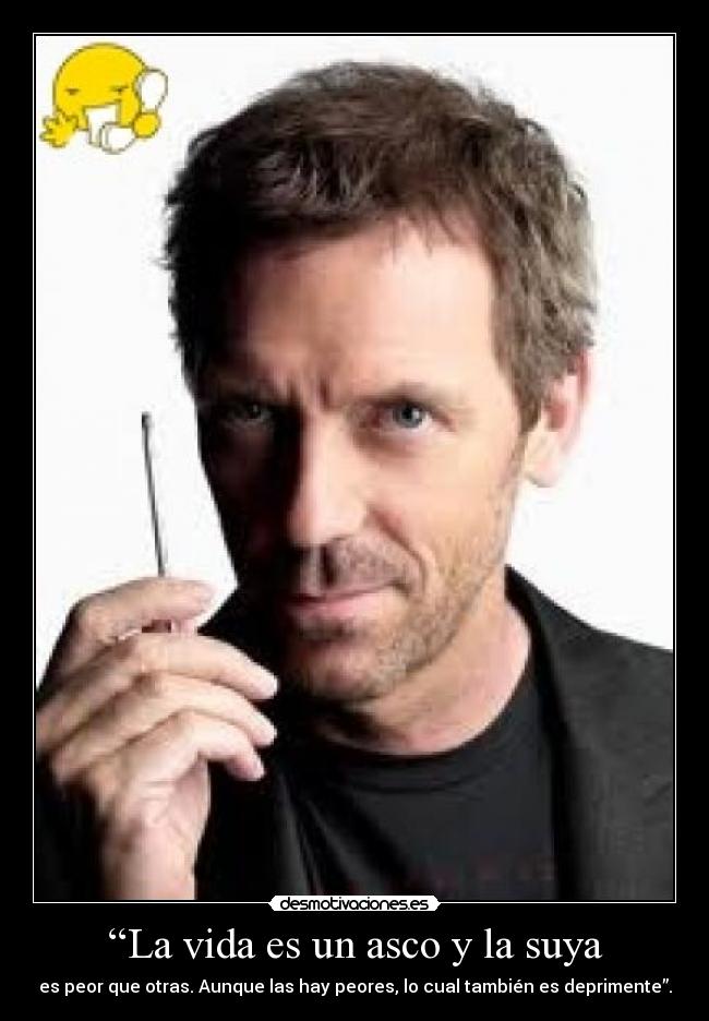 “La vida es un asco y la suya - es peor que otras. Aunque las hay peores, lo cual también es deprimente”.