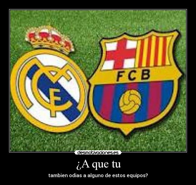 ¿A que tu - tambien odias a alguno de estos equipos?