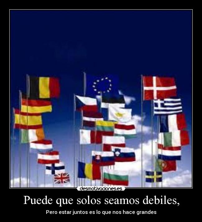 Puede que solos seamos debiles, - Pero estar juntos es lo que nos hace grandes