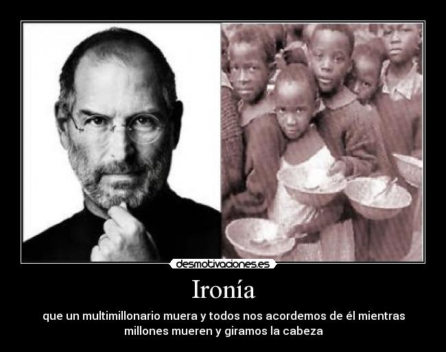 Ironía - que un multimillonario muera y todos nos acordemos de él mientras
millones mueren y giramos la cabeza