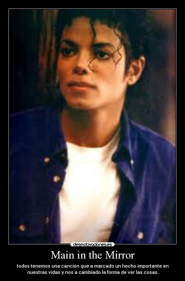 Main in the Mirror - todos tenemos una canción que a marcado un hecho importante en
nuestras vidas y nos a cambiado la forma de ver las cosas.