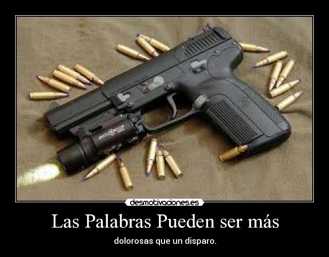 Las Palabras Pueden ser más - dolorosas que un disparo.