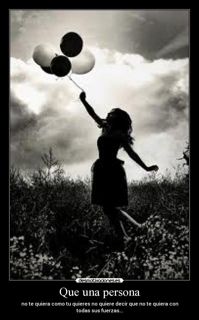 Que una persona - no te quiera como tu quieres no quiere decir que no te quiera con todas sus fuerzas...
