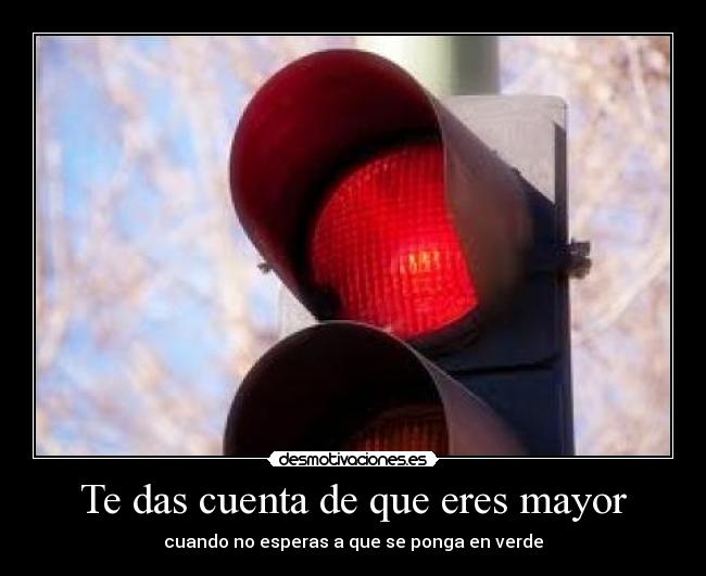 Te das cuenta de que eres mayor - cuando no esperas a que se ponga en verde