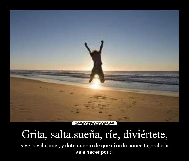Grita, salta,sueña, ríe, diviértete, - 