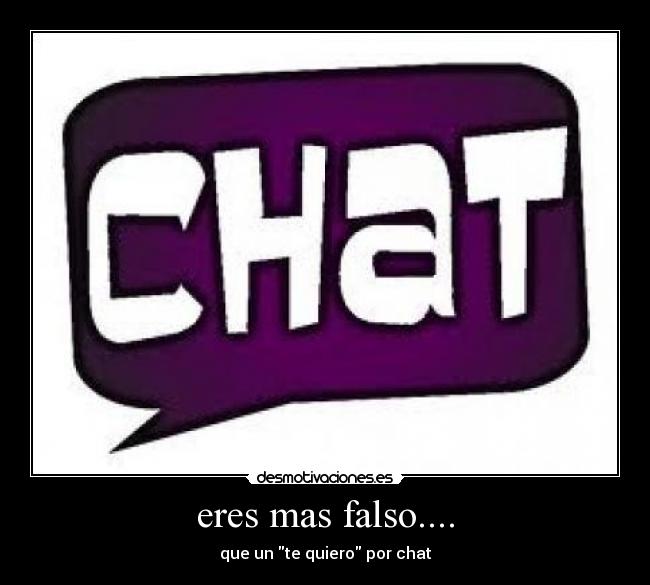 eres mas falso.... - que un te quiero por chat