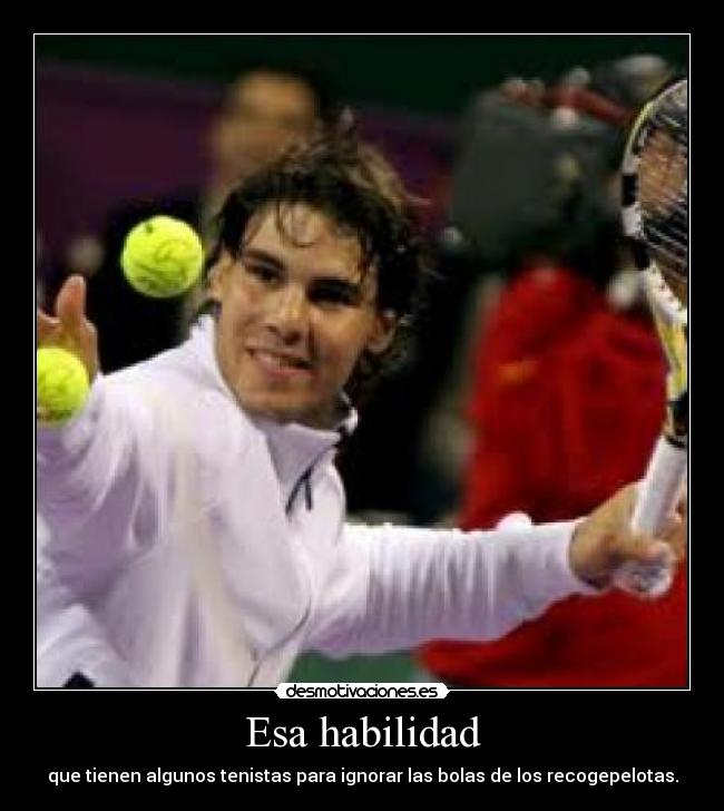 Esa habilidad - que tienen algunos tenistas para ignorar las bolas de los recogepelotas.