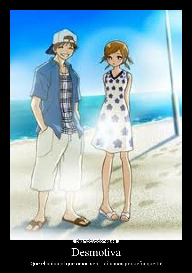 Desmotiva - Que el chico al que amas sea 1 año mas pequeño que tu!