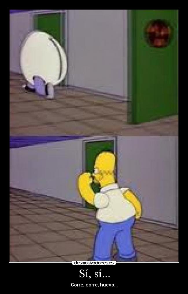 Sí, sí... - Corre, corre, huevo...