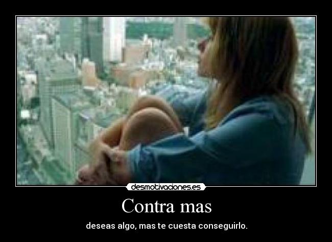 Contra mas - deseas algo, mas te cuesta conseguirlo.