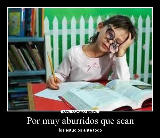 Por muy aburridos que sean - los estudios ante todo